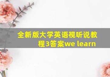 全新版大学英语视听说教程3答案we learn